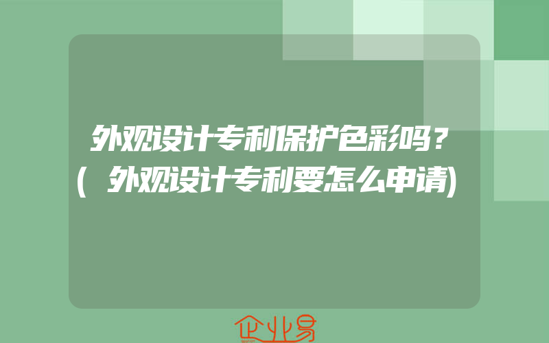 外观设计专利保护色彩吗？(外观设计专利要怎么申请)