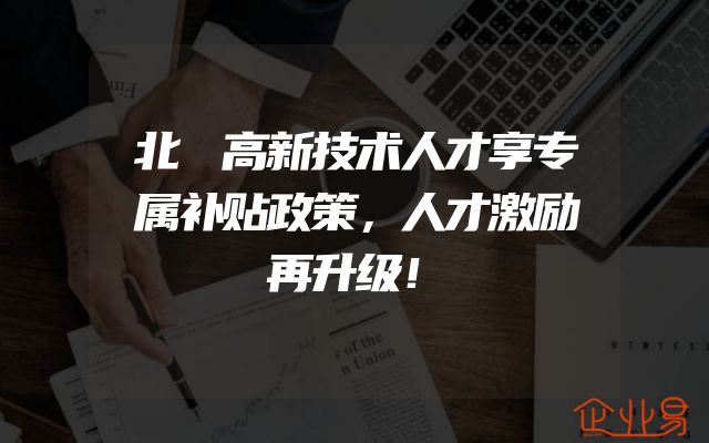 北滘高新技术人才享专属补贴政策，人才激励再升级！