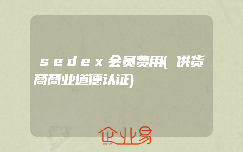 sedex会员费用(供货商商业道德认证)