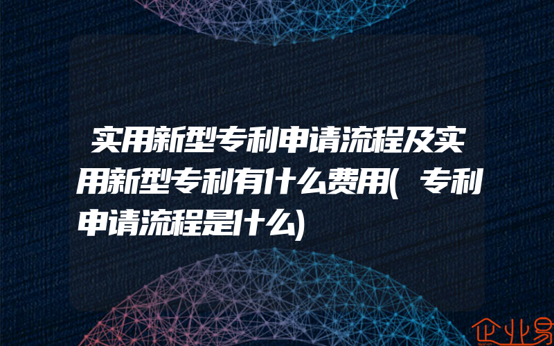 实用新型专利申请流程及实用新型专利有什么费用(专利申请流程是什么)