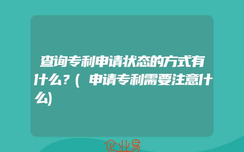 查询专利申请状态的方式有什么？(申请专利需要注意什么)