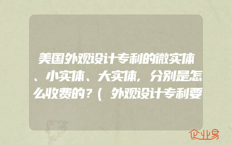 美国外观设计专利的微实体、小实体、大实体,分别是怎么收费的？(外观设计专利要怎么申请)