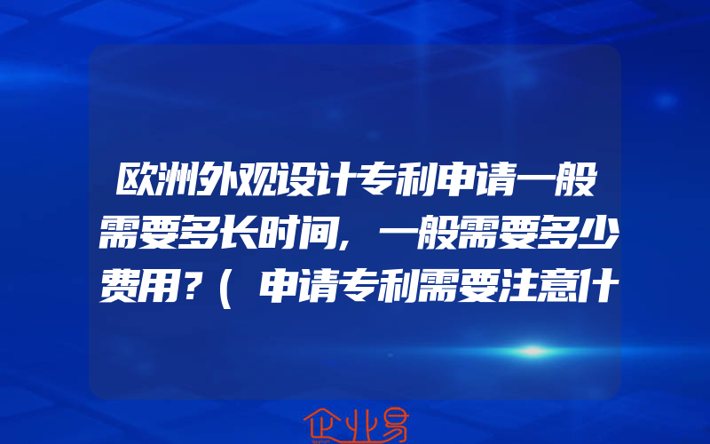 欧洲外观设计专利申请一般需要多长时间,一般需要多少费用？(申请专利需要注意什么)