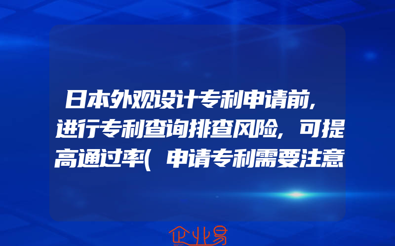 日本外观设计专利申请前,进行专利查询排查风险,可提高通过率(申请专利需要注意什么)