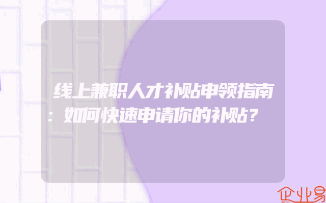 线上兼职人才补贴申领指南：如何快速申请你的补贴？