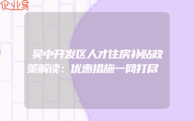 吴中开发区人才住房补贴政策解读：优惠措施一网打尽