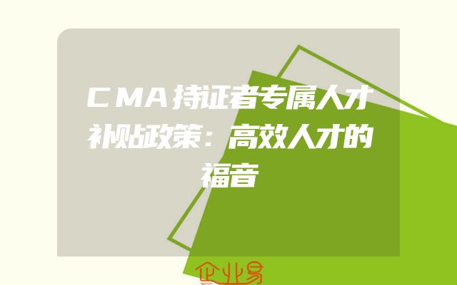 CMA持证者专属人才补贴政策：高效人才的福音