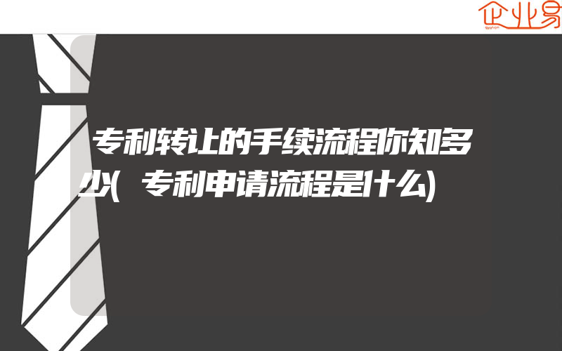 专利转让的手续流程你知多少(专利申请流程是什么)