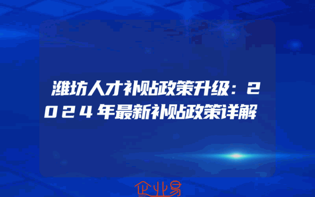 潍坊人才补贴政策升级：2024年最新补贴政策详解
