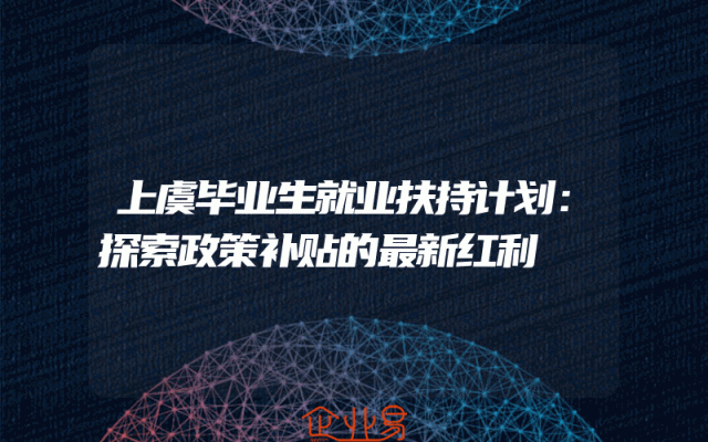 上虞毕业生就业扶持计划：探索政策补贴的最新红利