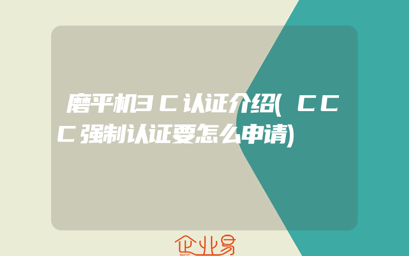 磨平机3C认证介绍(CCC强制认证要怎么申请)