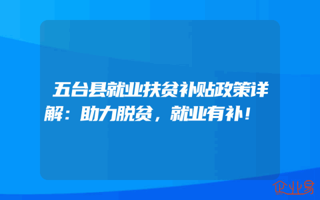 五台县就业扶贫补贴政策详解：助力脱贫，就业有补！