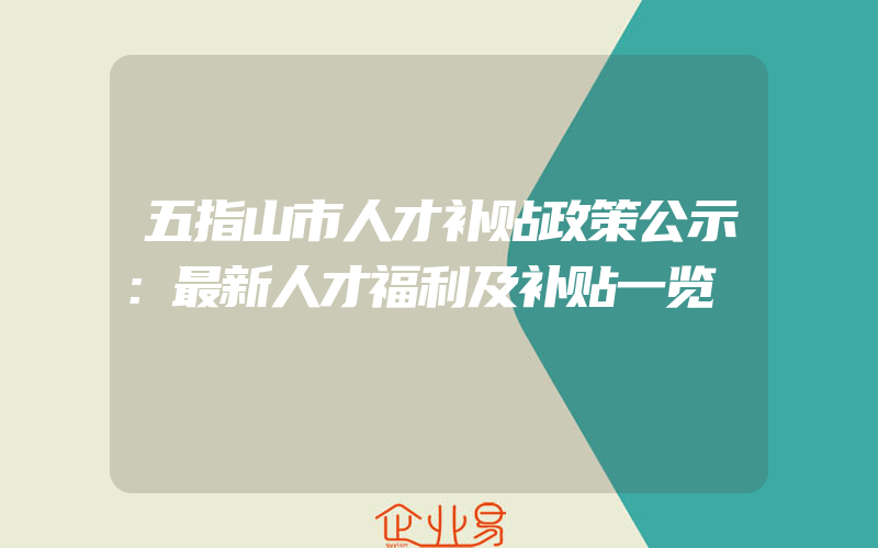 五指山市人才补贴政策公示：最新人才福利及补贴一览