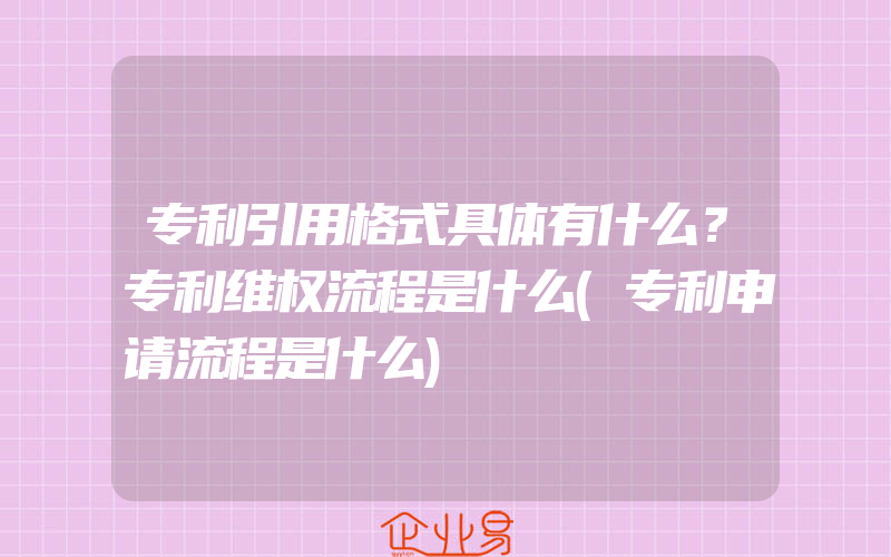 专利引用格式具体有什么？专利维权流程是什么(专利申请流程是什么)