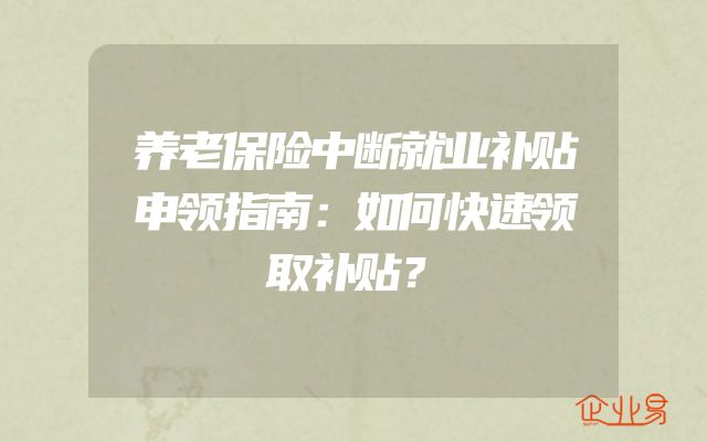 养老保险中断就业补贴申领指南：如何快速领取补贴？