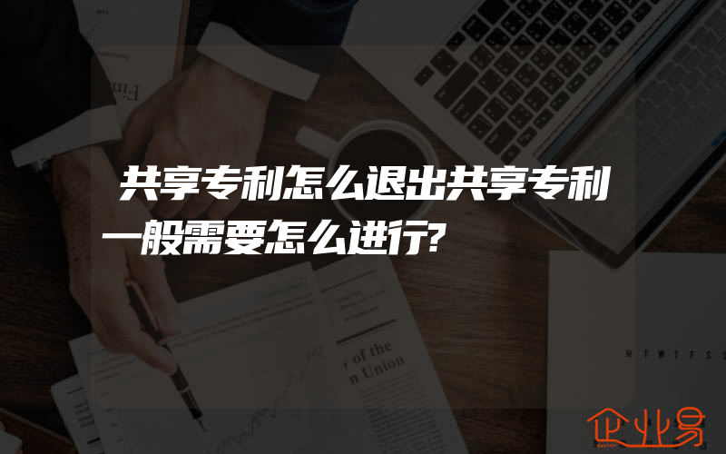 共享专利怎么退出共享专利一般需要怎么进行?