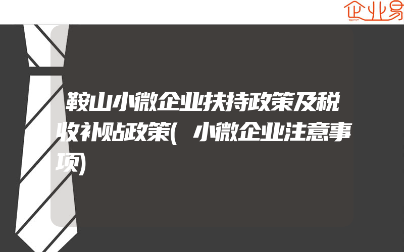 鞍山小微企业扶持政策及税收补贴政策(小微企业注意事项)