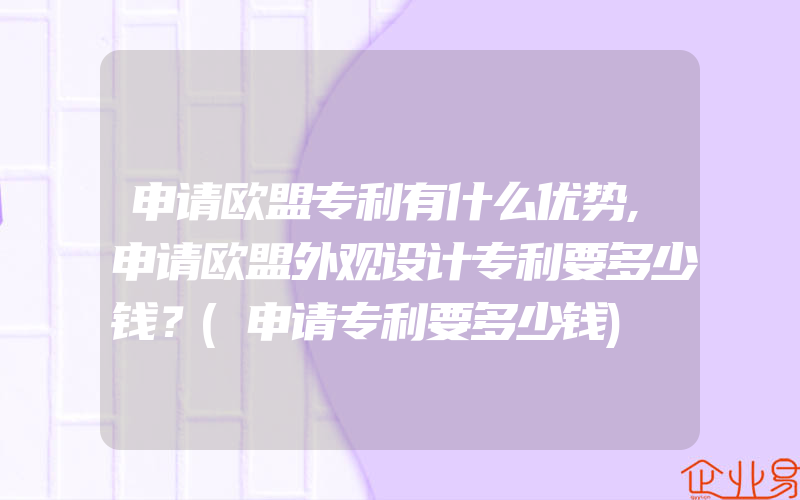 申请欧盟专利有什么优势,申请欧盟外观设计专利要多少钱？(申请专利要多少钱)