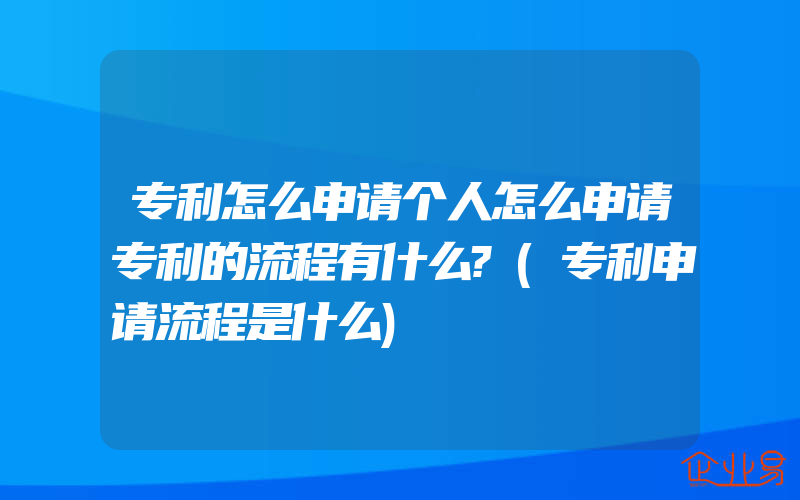 专利怎么申请个人怎么申请专利的流程有什么?(专利申请流程是什么)