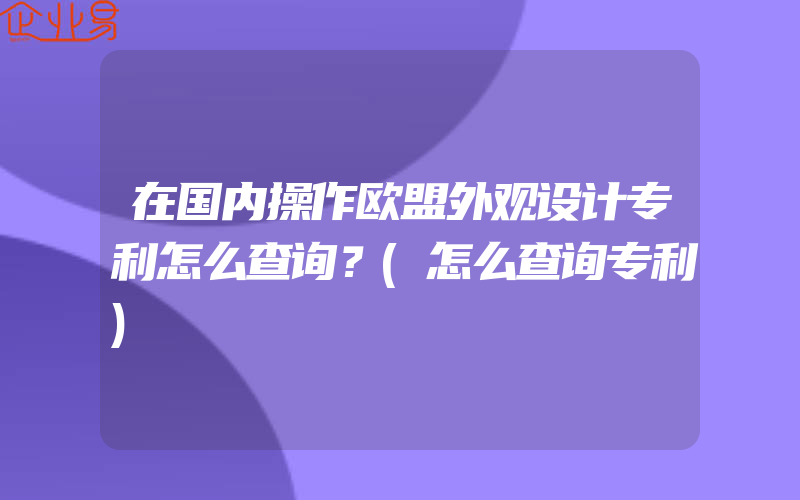 在国内操作欧盟外观设计专利怎么查询？(怎么查询专利)