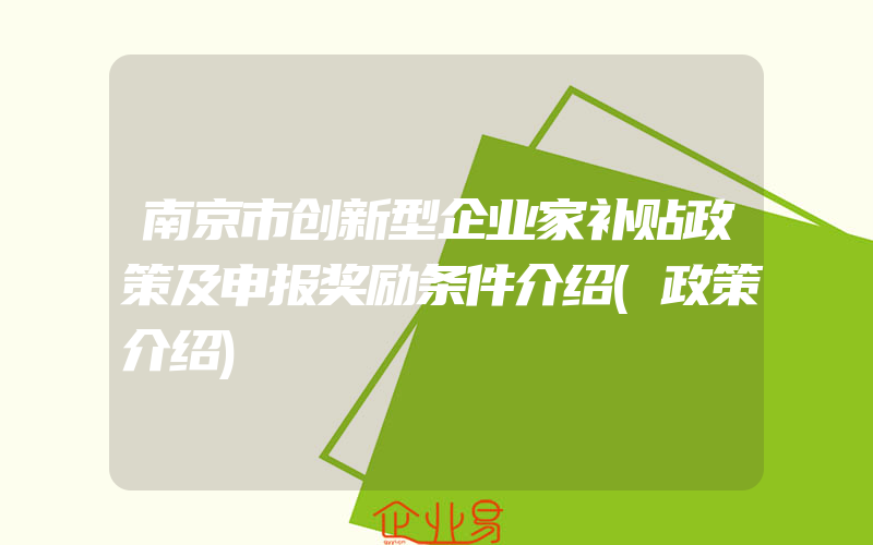 南京市创新型企业家补贴政策及申报奖励条件介绍(政策介绍)