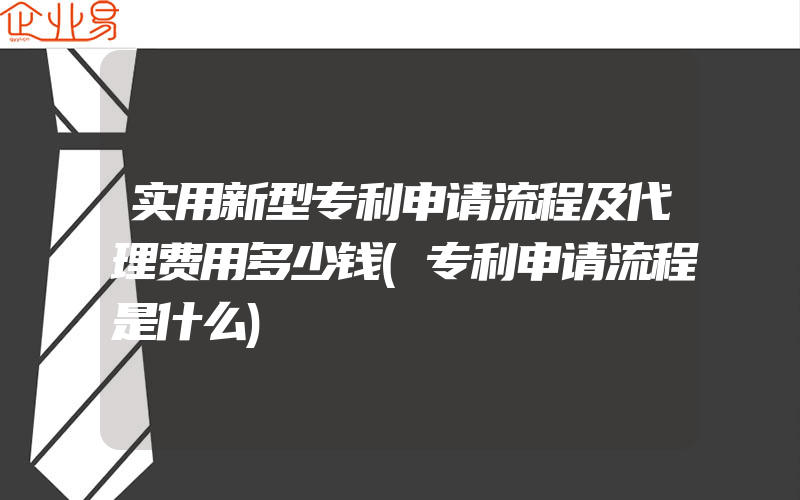 实用新型专利申请流程及代理费用多少钱(专利申请流程是什么)