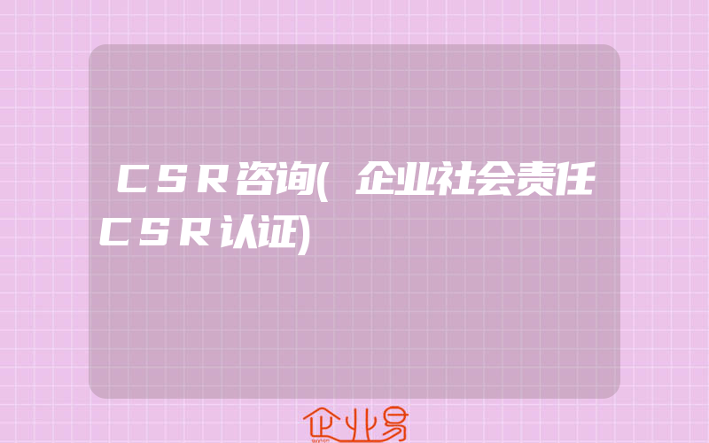 CSR咨询(企业社会责任CSR认证)