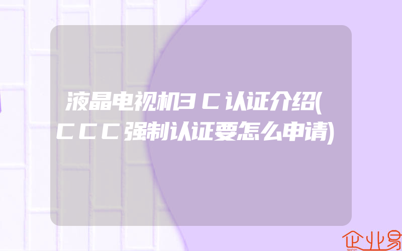 液晶电视机3C认证介绍(CCC强制认证要怎么申请)