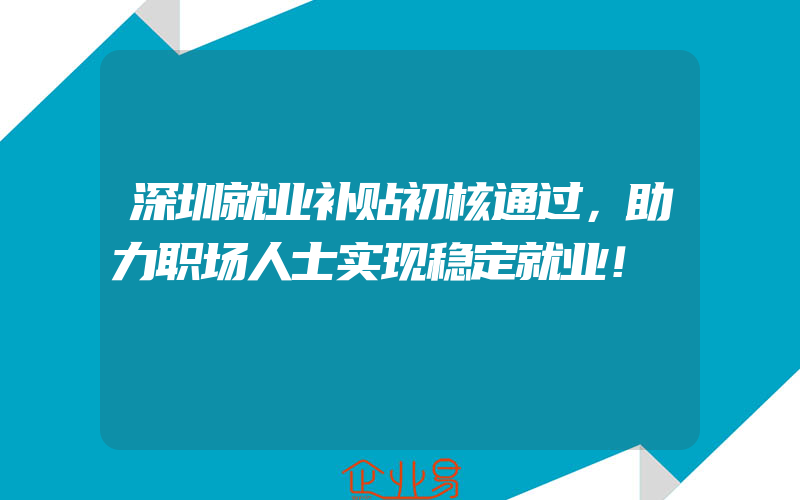 深圳就业补贴初核通过，助力职场人士实现稳定就业！