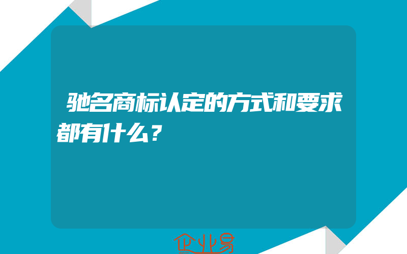 驰名商标认定的方式和要求都有什么？