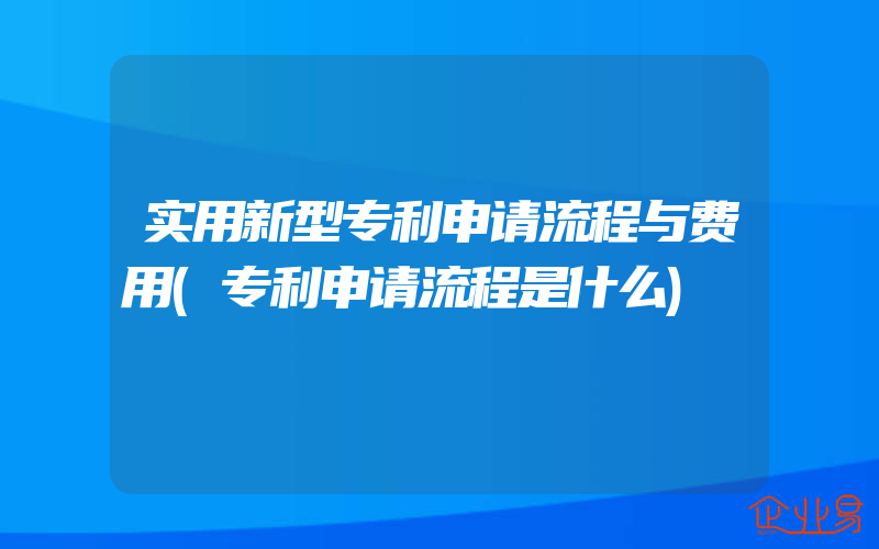 实用新型专利申请流程与费用(专利申请流程是什么)