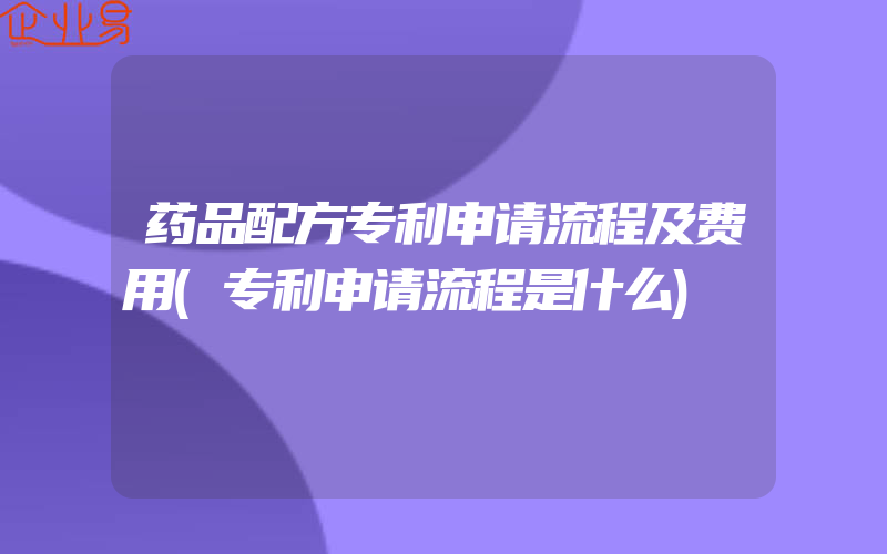 药品配方专利申请流程及费用(专利申请流程是什么)