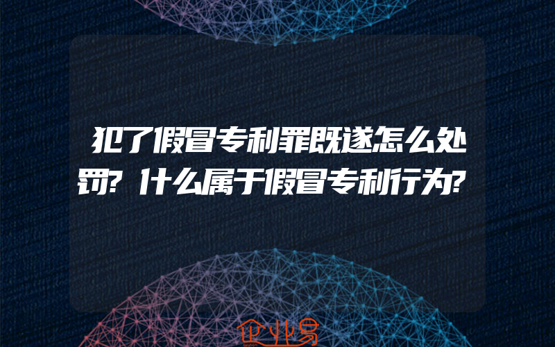 犯了假冒专利罪既遂怎么处罚?什么属于假冒专利行为?