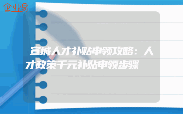 宣城人才补贴申领攻略：人才政策千元补贴申领步骤
