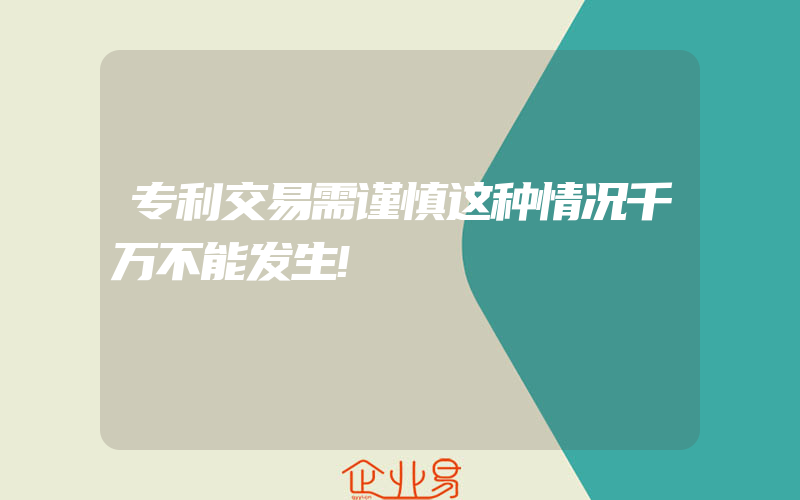 专利交易需谨慎这种情况千万不能发生!