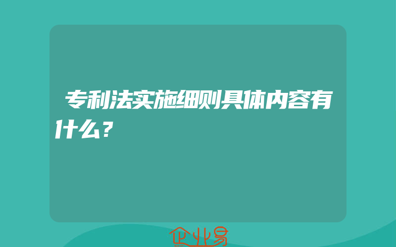 专利法实施细则具体内容有什么？