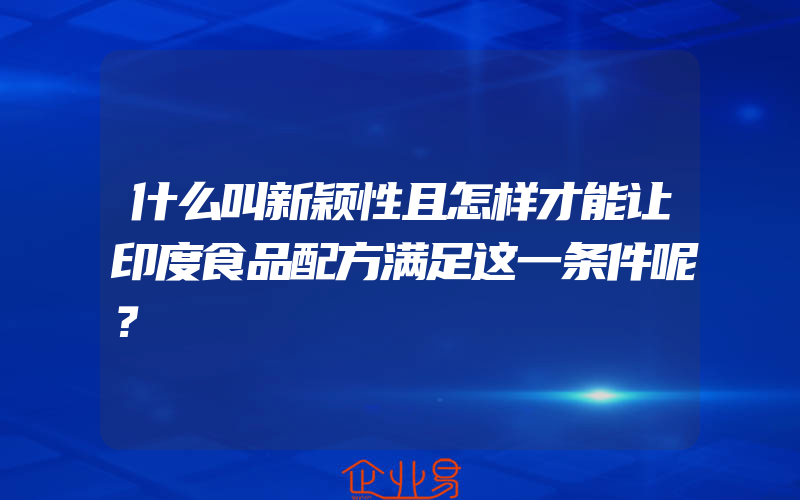 什么叫新颖性且怎样才能让印度食品配方满足这一条件呢？