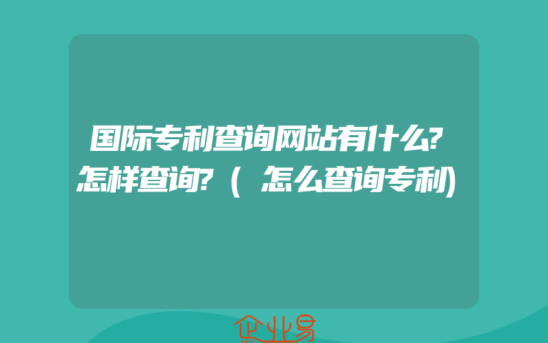 国际专利查询网站有什么?怎样查询?(怎么查询专利)