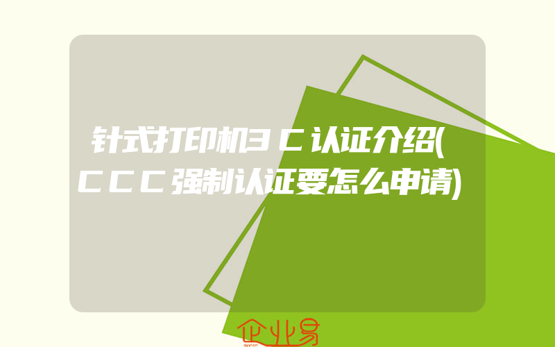 针式打印机3C认证介绍(CCC强制认证要怎么申请)