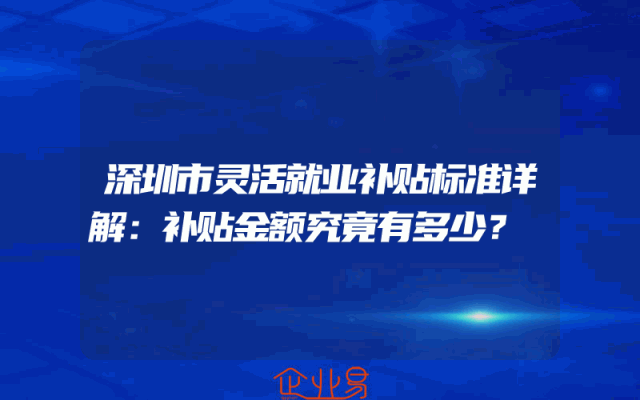 深圳市灵活就业补贴标准详解：补贴金额究竟有多少？