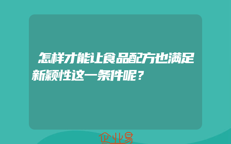 怎样才能让食品配方也满足新颖性这一条件呢？