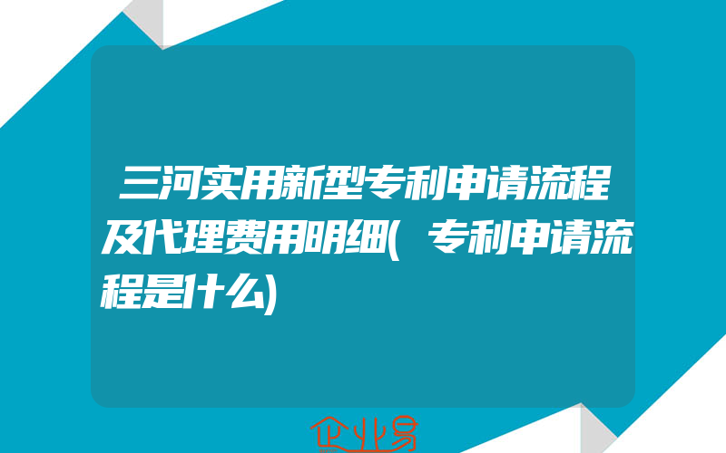 三河实用新型专利申请流程及代理费用明细(专利申请流程是什么)