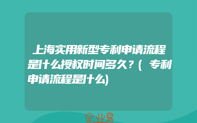 上海实用新型专利申请流程是什么授权时间多久？(专利申请流程是什么)