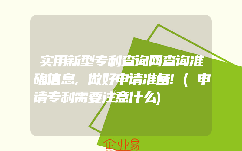 实用新型专利查询网查询准确信息,做好申请准备!(申请专利需要注意什么)