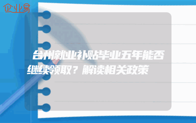 台州就业补贴毕业五年能否继续领取？解读相关政策
