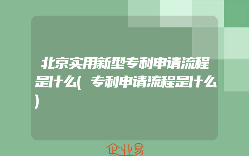 北京实用新型专利申请流程是什么(专利申请流程是什么)