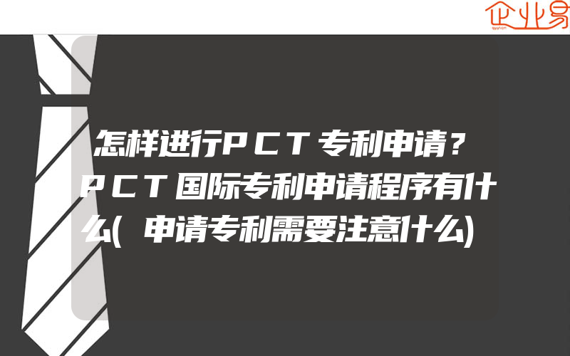 怎样进行PCT专利申请？PCT国际专利申请程序有什么(申请专利需要注意什么)