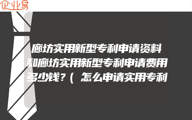 廊坊实用新型专利申请资料和廊坊实用新型专利申请费用多少钱？(怎么申请实用专利)