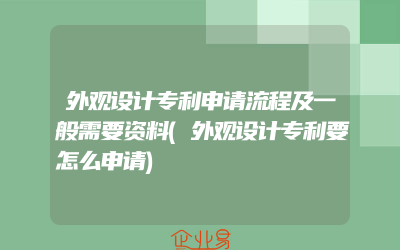 外观设计专利申请流程及一般需要资料(外观设计专利要怎么申请)