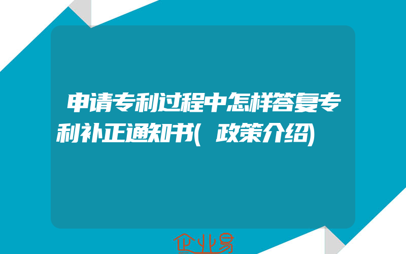 申请专利过程中怎样答复专利补正通知书(政策介绍)